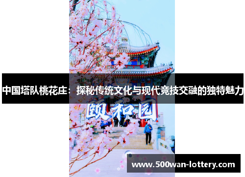 中国塔队桃花庄：探秘传统文化与现代竞技交融的独特魅力