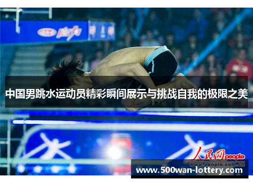 中国男跳水运动员精彩瞬间展示与挑战自我的极限之美